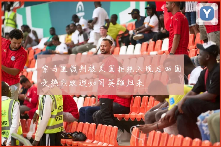 索马里裁判被美国拒绝入境后回国受热烈欢迎如同英雄归来