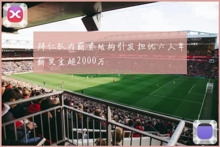 拜仁队内薪资结构引发担忧六人年薪奖金超2000万