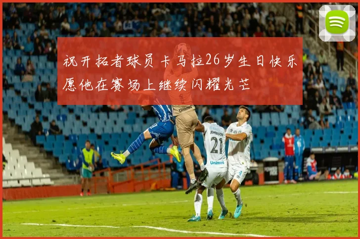 祝开拓者球员卡马拉26岁生日快乐愿他在赛场上继续闪耀光芒