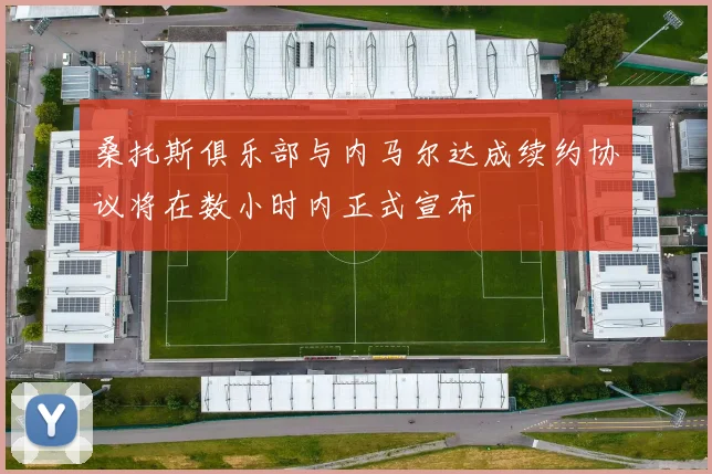 桑托斯俱乐部与内马尔达成续约协议将在数小时内正式宣布
