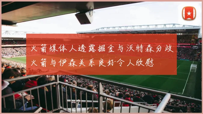 火箭媒体人透露掘金与沃特森分歧火箭与伊森关系良好令人欣慰