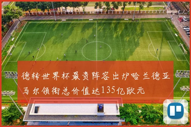 德转世界杯最贵阵容出炉哈兰德亚马尔领衔总价值达135亿欧元