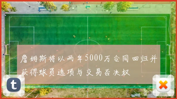 詹姆斯将以两年5000万合同回归并获得球员选项与交易否决权