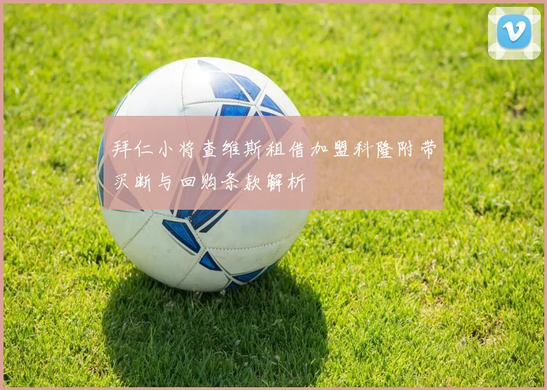 拜仁小将查维斯租借加盟科隆附带买断与回购条款解析