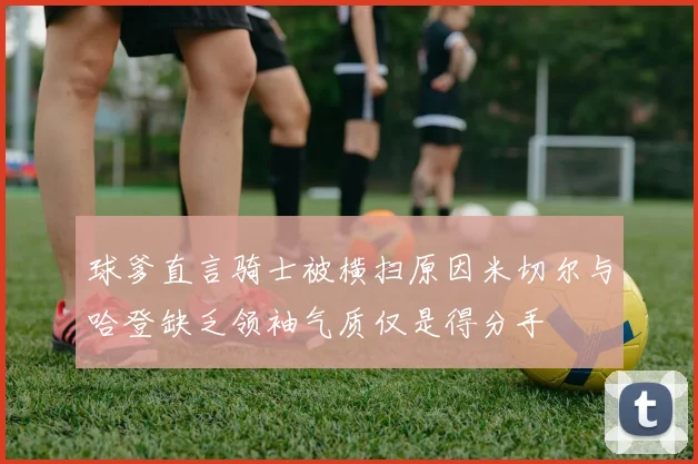 球爹直言骑士被横扫原因米切尔与哈登缺乏领袖气质仅是得分手