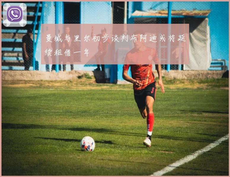 曼城与里尔初步谈判布阿迪或将延续租借一年