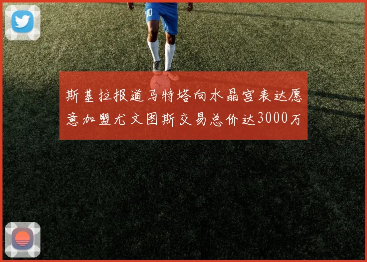 斯基拉报道马特塔向水晶宫表达愿意加盟尤文图斯交易总价达3000万欧元