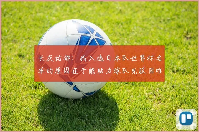 长友佑都：我入选日本队世界杯名单的原因在于能助力球队克服困难