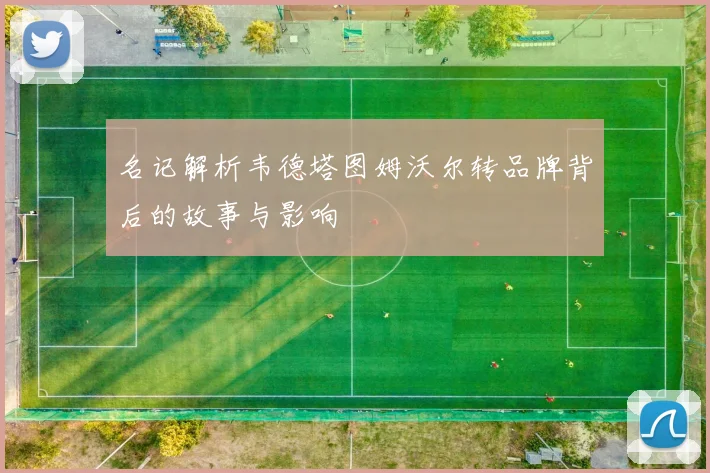 名记解析韦德塔图姆沃尔转品牌背后的故事与影响