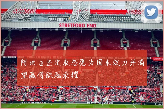 阿坎吉坚定表态愿为国米效力并渴望赢得欧冠荣耀
