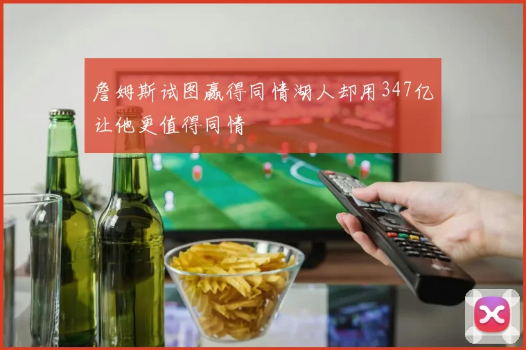 詹姆斯试图赢得同情湖人却用347亿让他更值得同情