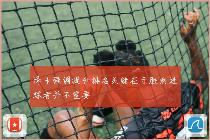 泽卡强调提升排名关键在于胜利进球者并不重要