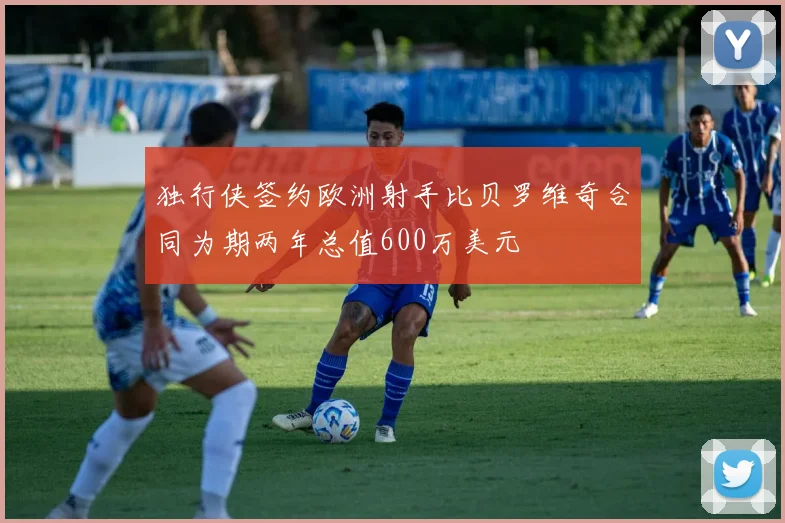 独行侠签约欧洲射手比贝罗维奇合同为期两年总值600万美元