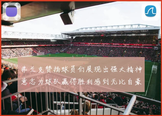 弗兰克赞扬球员们展现出强大精神意志为球队赢得胜利感到无比自豪