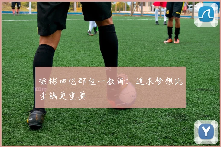 徐彬回忆邵佳一教诲：追求梦想比金钱更重要