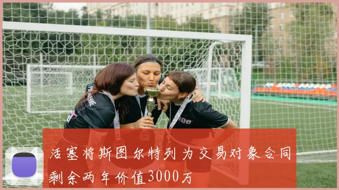 活塞将斯图尔特列为交易对象合同剩余两年价值3000万